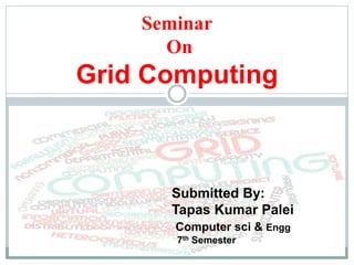 Submitted By:
Tapas Kumar Palei
Computer sci & Engg
7th Semester
Seminar
On
Grid Computing
 