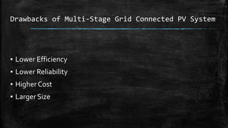 Drawbacks of Multi-Stage Grid Connected PV System
▪ Lower Efficiency
▪ Lower Reliability
▪ Higher Cost
▪ Larger Size
 