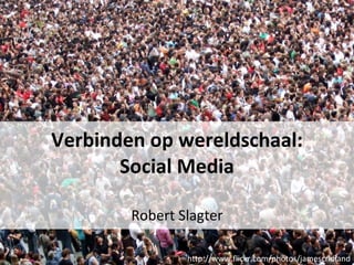 Verbinden op wereldschaal: Social Media Robert Slagter http://www.flickr.com/photos/jamescridland 