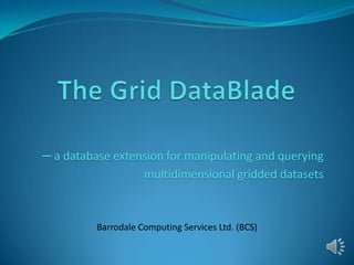 ─ a database extension for manipulating and querying
                  multidimensional gridded datasets



          Barrodale Computing Services Ltd. (BCS)
 
