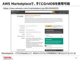 13
AWS Marketplaceで、すぐにGridDBを使用可能
Marketplace：パブリックIaaSの上で、各社のソフトウェアが時間単位で使えるようになっている
https://aws.amazon.com/marketplace/pp/B01N5ASG2S
 