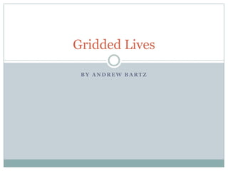 Gridded Lives

 BY ANDREW BARTZ
 