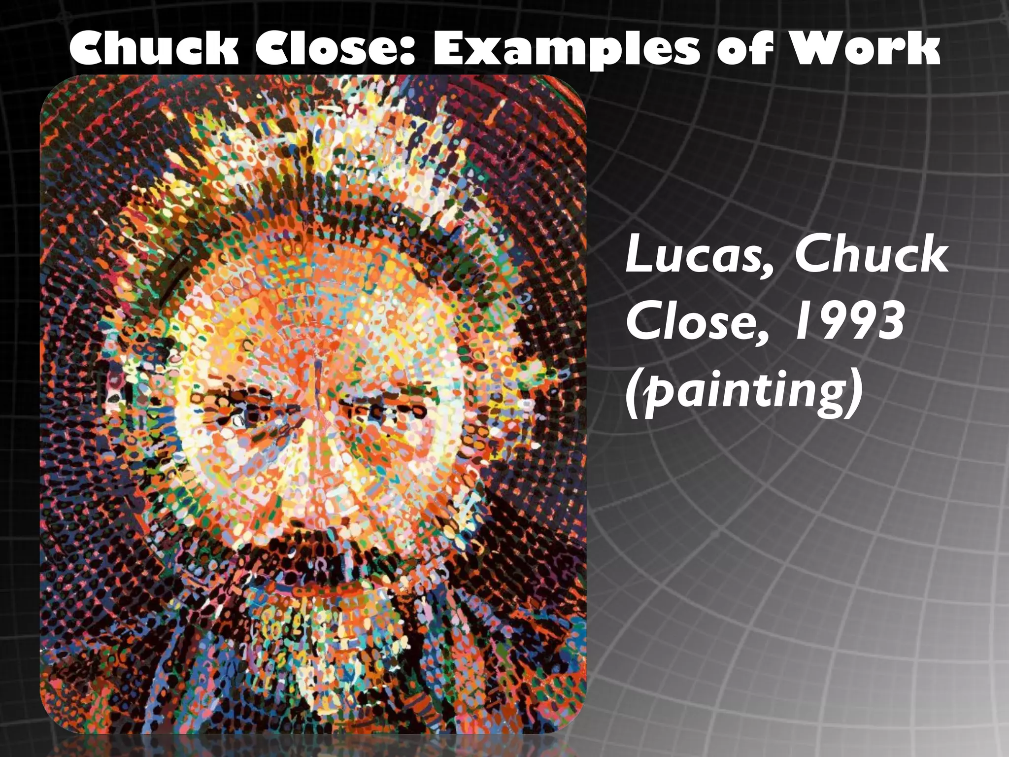 Chuck Close: Examples of Work



                  Lucas, Chuck
                  Close, 1993
                  (painting)
 