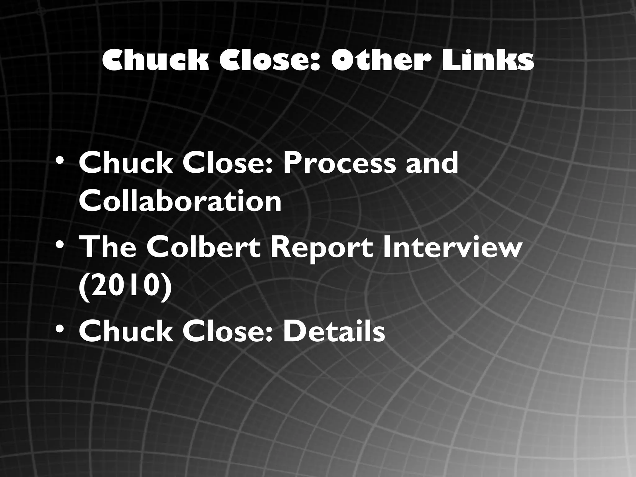 Chuck Close: Other Links


• Chuck Close: Process and
  Collaboration
• The Colbert Report Interview
  (2010)
• Chuck Close: Details
 