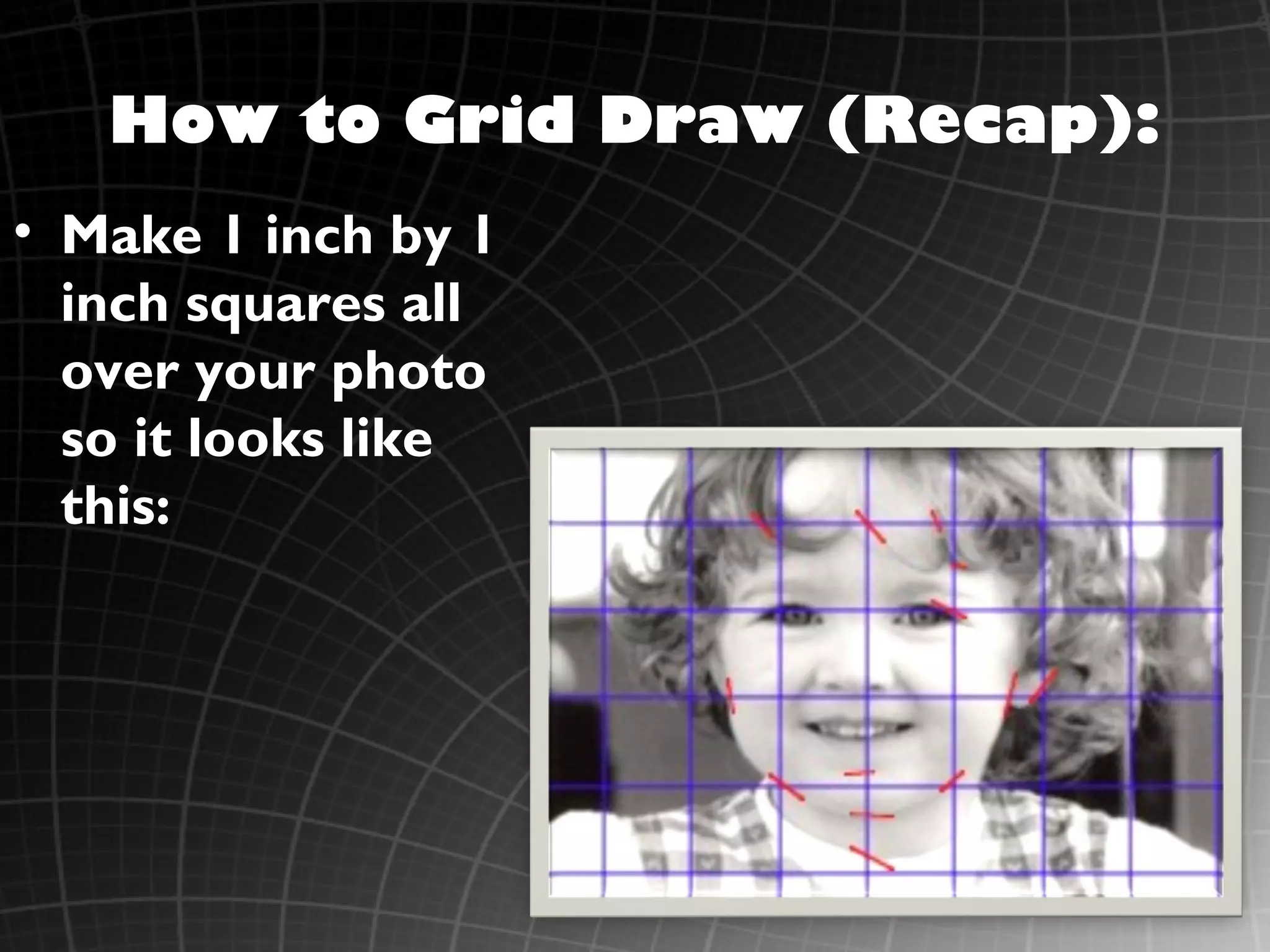 How to Grid Draw (Recap):
• Make 1 inch by 1
  inch squares all
  over your photo
  so it looks like
  this:
 