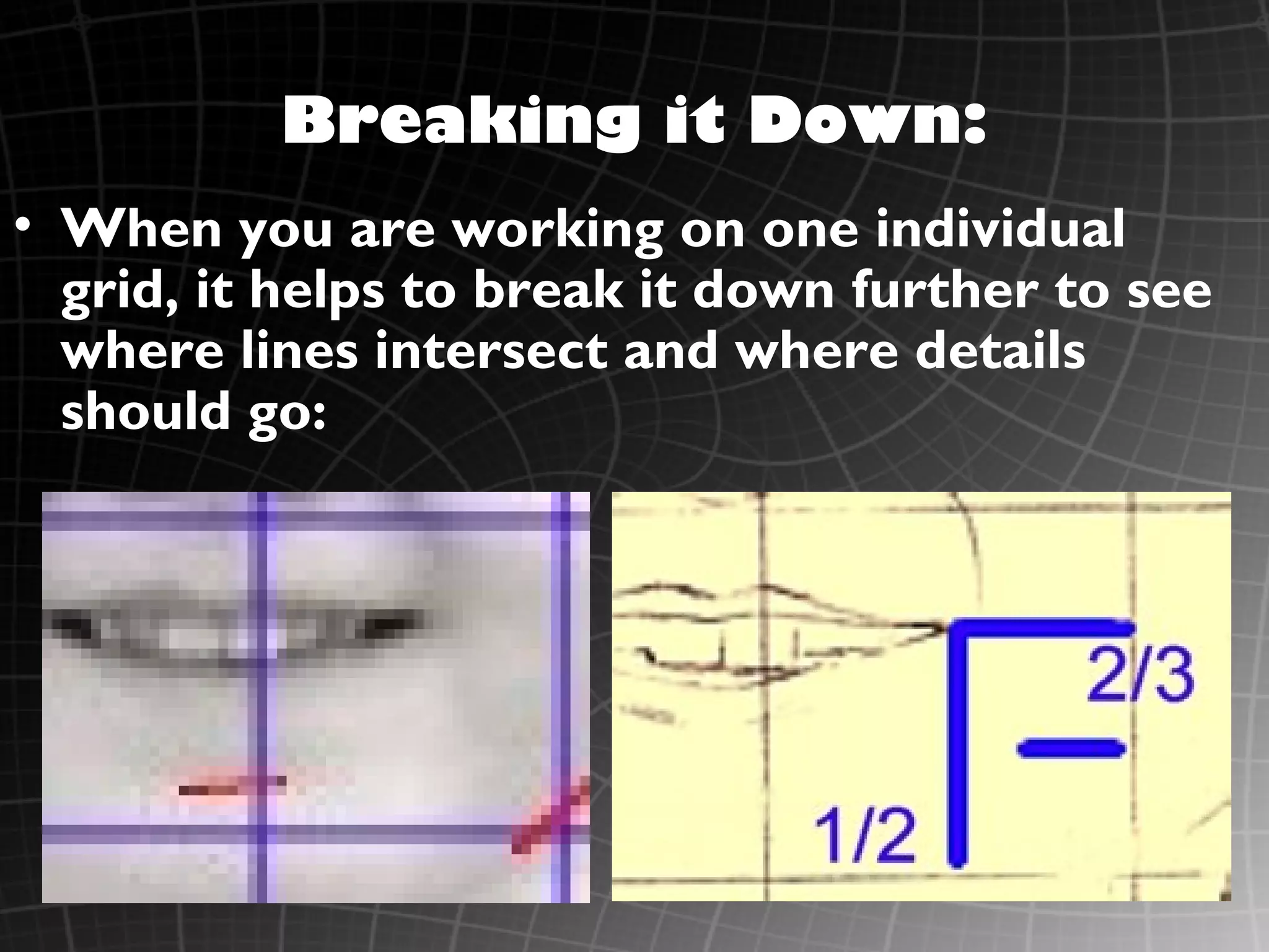 Breaking it Down:
• When you are working on one individual
  grid, it helps to break it down further to see
  where lines intersect and where details
  should go:
 