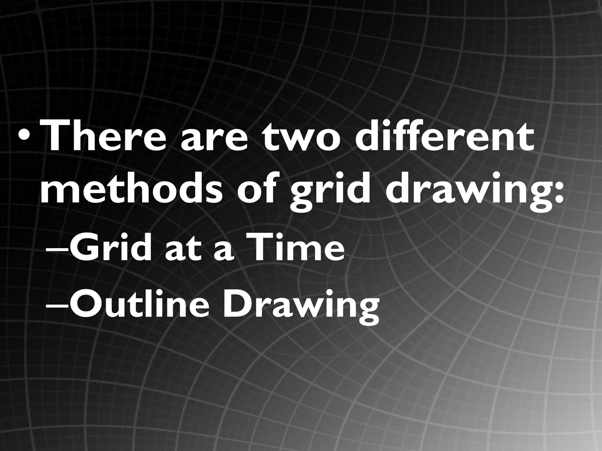 • There are two different
  methods of grid drawing:
 –Grid at a Time
 –Outline Drawing
 