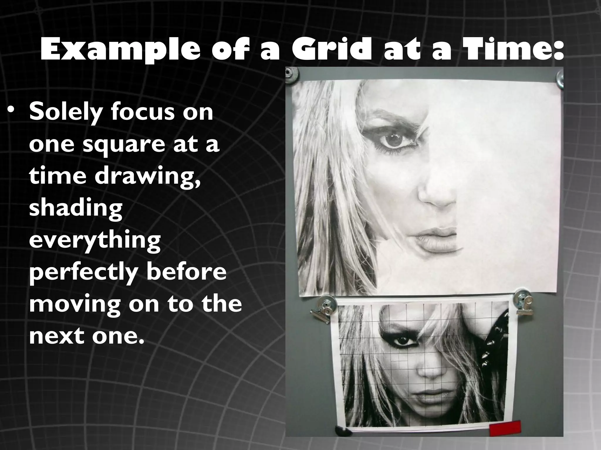 Example of a Grid at a Time:
• Solely focus on
  one square at a
  time drawing,
  shading
  everything
  perfectly before
  moving on to the
  next one.
 