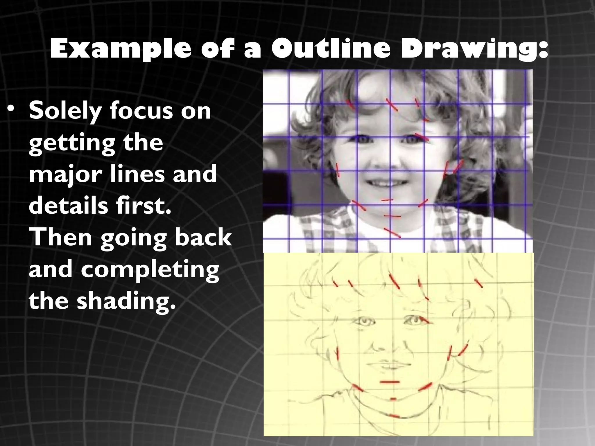 Example of a Outline Drawing:

• Solely focus on
  getting the
  major lines and
  details first.
  Then going back
  and completing
  the shading.
 