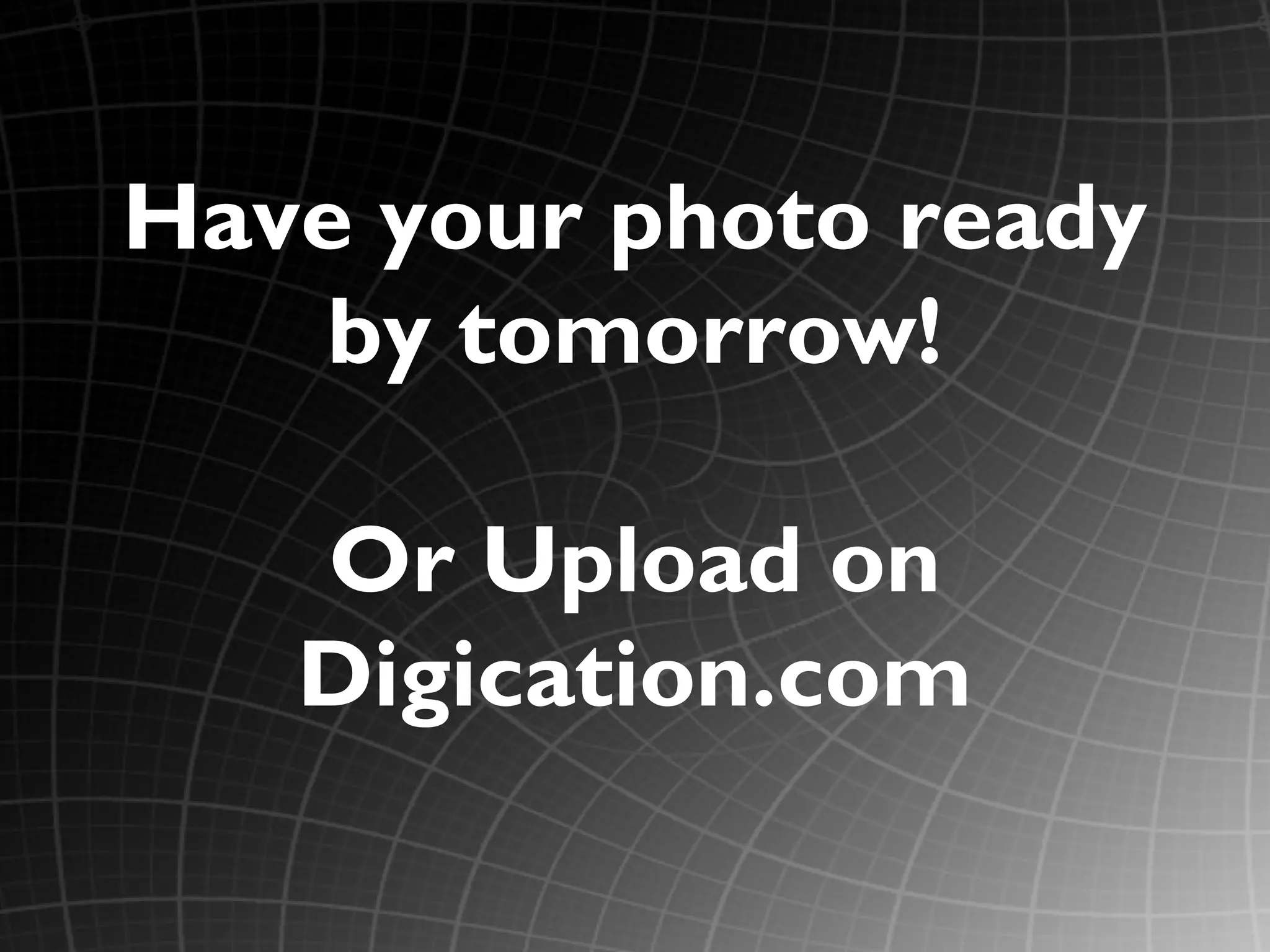 Have your photo ready
    by tomorrow!

   Or Upload on
   Digication.com
 