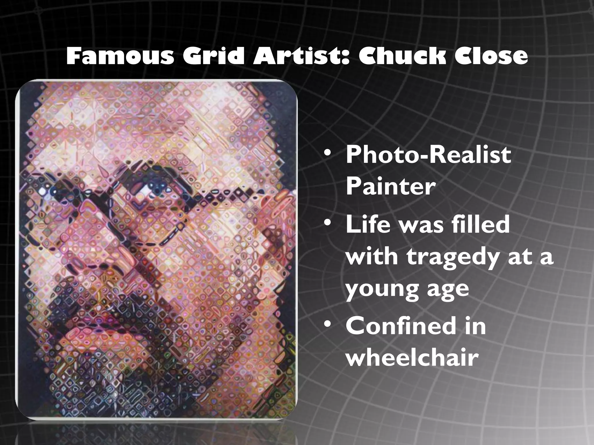 Famous Grid Artist: Chuck Close



                 • Photo-Realist
                   Painter
                 • Life was filled
                   with tragedy at a
                   young age
                 • Confined in
                   wheelchair
 
