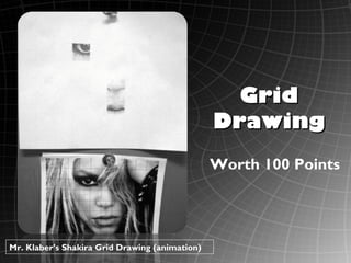 Grid
                                                Drawing
                                                Worth 100 Points




Mr. Klaber’s Shakira Grid Drawing (animation)
 