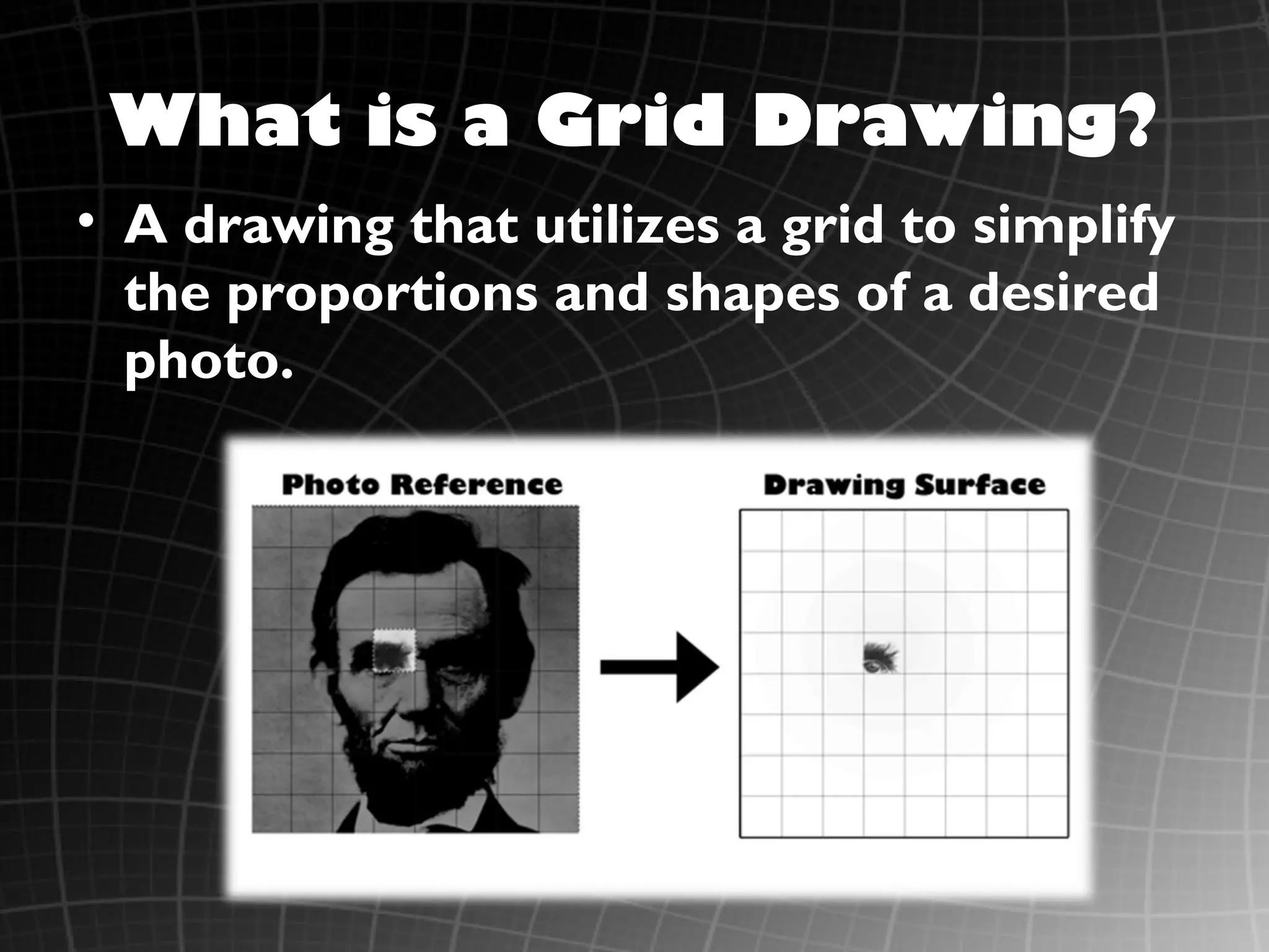 What is a Grid Drawing?
• A drawing that utilizes a grid to simplify
the proportions and shapes of a desired
photo.