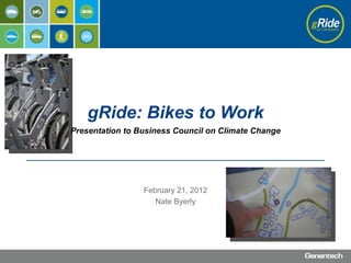 gRide: Bikes to Work
Presentation to Business Council on Climate Change




                 February 21, 2012
                    Nate Byerly
 