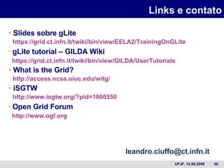 Links e contato Slides sobre gLite   https://grid.ct.infn.it/twiki/bin/view/EELA2/TrainingOnGLite gLite tutorial – GILDA Wiki https:// grid.ct.infn.it/twiki/bin/view/GILDA/UserTutorials What is the Grid?   http://access.ncsa.uiuc.edu/witg/ iSGTW   http://www.isgtw.org/?pid=1000550 Open Grid Forum http://www.ogf.org [email_address] 