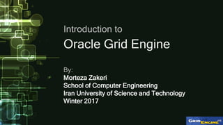 Oracle Grid Engine
Introduction to
By:
Morteza Zakeri
School of Computer Engineering
Iran University of Science and Techno...