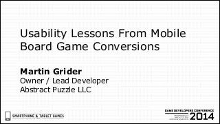 Martin Grider 
Owner / Lead Developer
Abstract Puzzle LLC
Usability Lessons From Mobile
Board Game Conversions
 