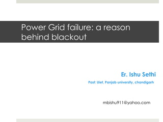 Power Grid failure: a reason
behind blackout
Er. Ishu Sethi
Past: Uiet, Panjab university, chandigarh
mbishu911@yahoo.com
 