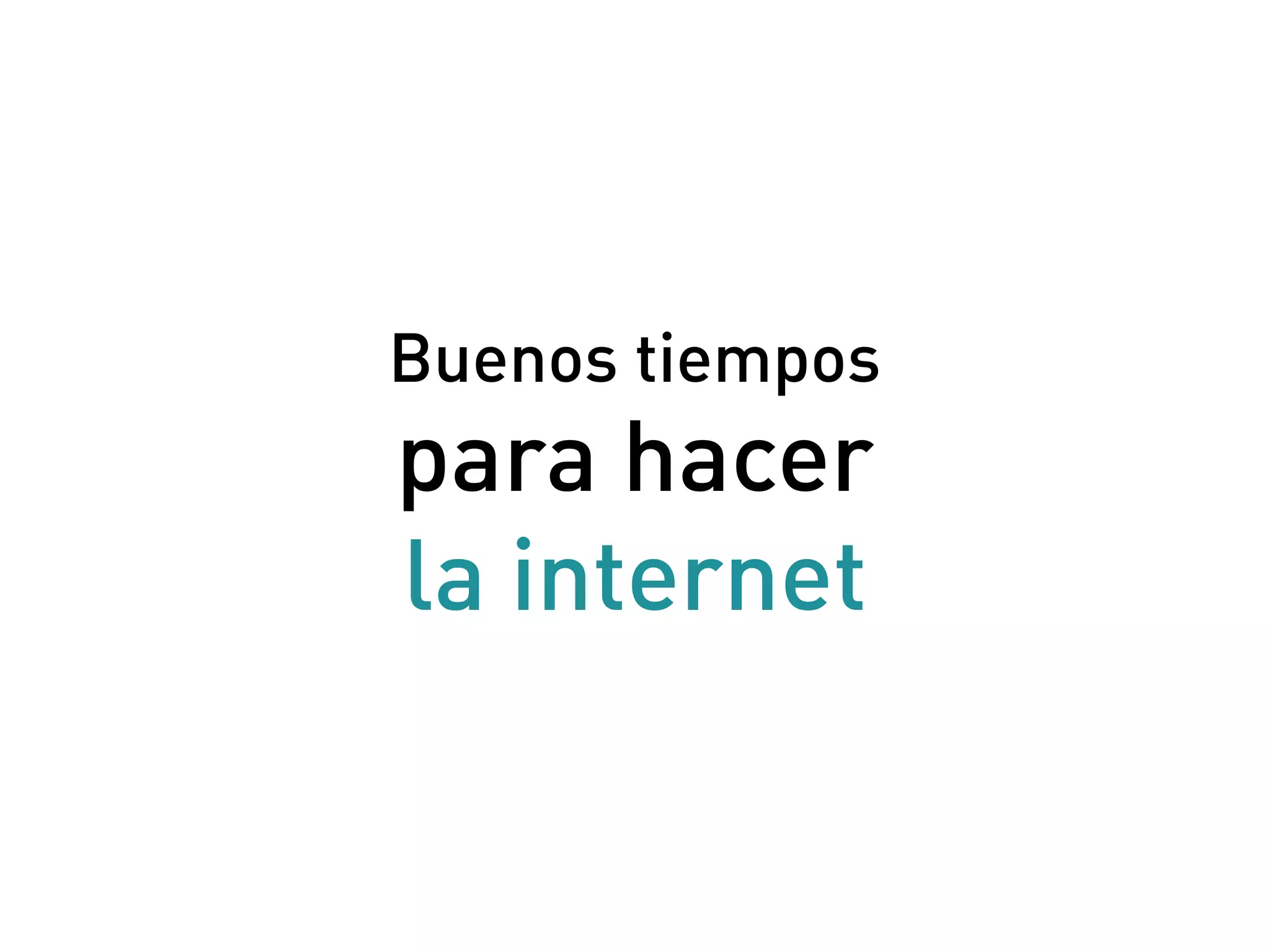 Buenos tiempos
para hacer
la internet
 