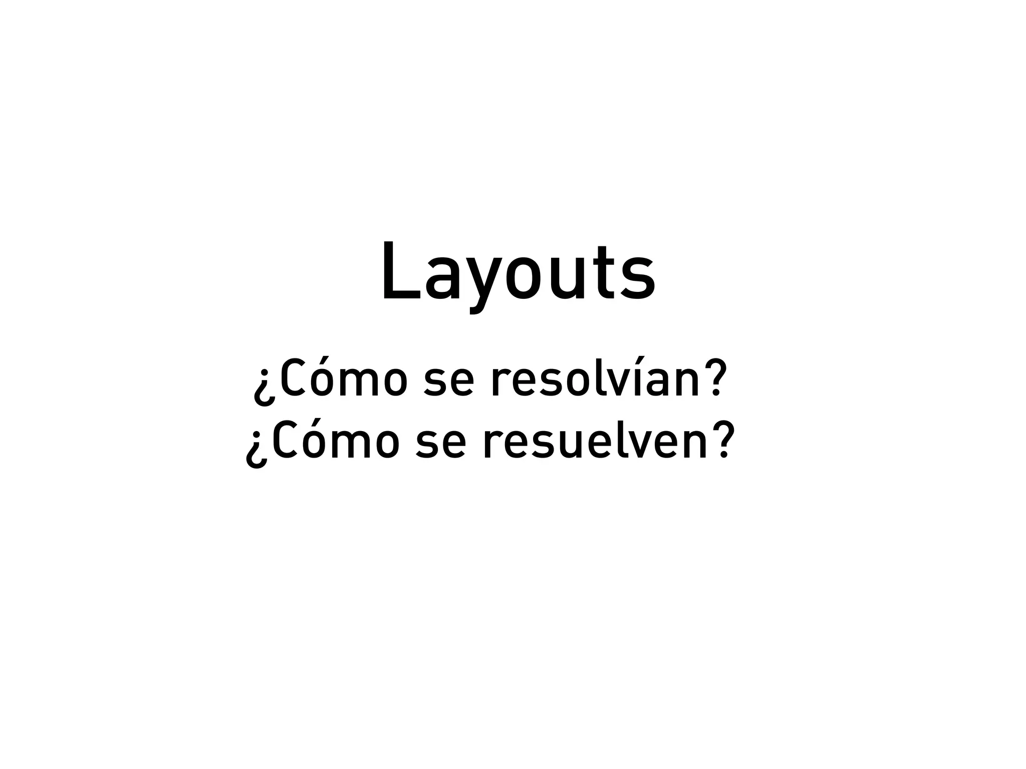 ¿Cómo se resolvían?
¿Cómo se resuelven?
Layouts
 
