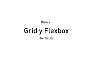 Grid y Flexbox
Por @Koffer
Platica
 