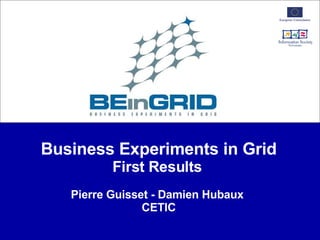 Business Experiments in Grid First Results   Pierre Guisset - Damien Hubaux  CETIC 
