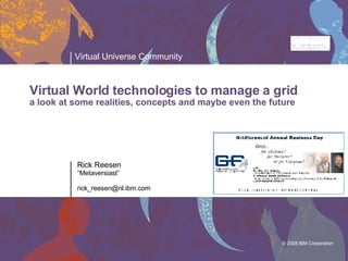 Rick Reesen “ Metaversiast” [email_address] Virtual World technologies to manage a grid a look at some realities, concepts and maybe even the future 