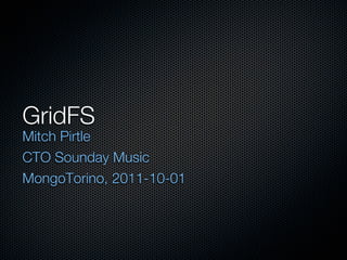 GridFS
Mitch Pirtle
CTO Sounday Music
MongoTorino, 2011-10-01
 