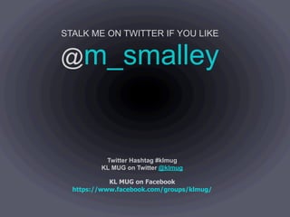 STALK ME ON TWITTER IF YOU LIKE


@m_smalley



          Twitter Hashtag #klmug
         KL MUG on Twitter @klmug

            KL MUG on Facebook
  https://www.facebook.com/groups/klmug/
 