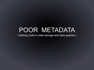 POOR METADATA
( lacking built-in meta storage and data queries )
 