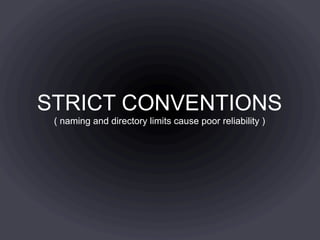 STRICT CONVENTIONS
 ( naming and directory limits cause poor reliability )
 