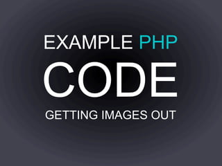 EXAMPLE PHP

CODE
GETTING IMAGES OUT
 