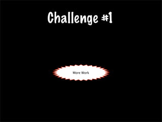 Challenge #1
More WorkMore Work
 