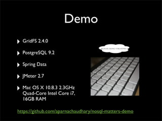 BEcause seeing is believing!
Demo
‣ GridFS 2.4.0
‣ PostgreSQL 9.2
‣ Spring Data
‣ JMeter 2.7
‣ Mac OS X 10.8.3 2.3GHz
Quad-Core Intel Core i7,
16GB RAM
https://github.com/aparnachaudhary/nosql-matters-demo
 