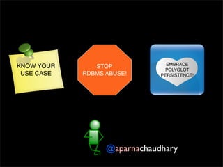 EMBRACE
POLYGLOT
PERSISTENCE!
STOP
RDBMS ABUSE!
KNOW YOUR
USE CASE
@aparnachaudhary
 