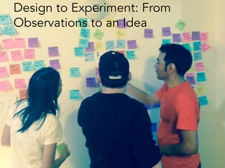 Design to Experiment: From
Observations to an Idea
 