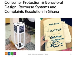 Consumer Protection & Behavioral
Design: Recourse Systems and
Complaints Resolution in Ghana
global	
  |	
  research	
  |	
  innova0on	
  |	
  design	
   27	
  
 