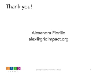 Thank you!
Alexandra Fiorillo
alex@gridimpact.org
global	
  |	
  research	
  |	
  innova0on	
  |	
  design	
   39	
  
 