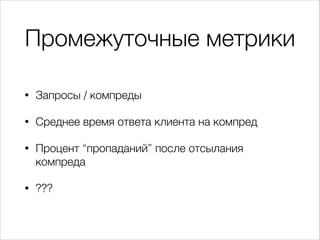 Промежуточные метрики
•

Запросы / компреды

•

Среднее время ответа клиента на компред

•

Процент “пропаданий” после отсылания
компреда

•

???

 