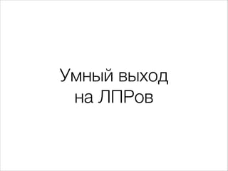 Умный выход  
на ЛПРов

 