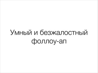Умный и безжалостный
фоллоу-ап

 