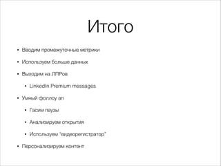 Итого
•

Вводим промежуточные метрики

•

Используем больше данных

•

Выходим на ЛПРов
•

•

LinkedIn Premium messages

Умный фоллоу ап
•
•

Анализируем открытия

•
•

Гасим паузы

Используем “видеорегистратор”

Персонализируем контент

 