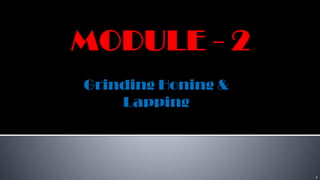 1
Grinding Honing &
Lapping
 