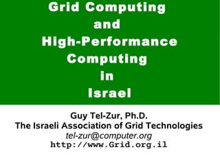 Grid Computing
             and
      High-Performance
         Computing
              in
            Israel
              Guy Tel-Zur, Ph.D.
The Israeli Association of Grid Technologies
             tel-zur@computer.org
        http://www.Grid.org.il
 