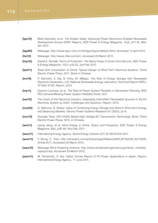 114 R e f e r e n c e s
[tgs12]	 Mark Reynolds, et al.: The Golden Spike: Advanced Power Electronics Enables Renewable
Development Across NERC Regions, IEEE Power  Energy Magazine, 10(2), p71-78, Mar/
Apr 2012.
[tgy06]	Webpage: http://www.sgcc.com.cn/ztzl/tgyzl/tgyzs/default.shtml, Accessed 15 April 2012.
[tie12]	Webpage: http://www.3tier.com/en/, Accessed 29 March 2012.
[top12]	 Daniel E. Nordell: Terms of Protection: The Many Faces of Smart Grid Security, IEEE Power
 Energy Magazine, 10(1), p18-23, Jan/Feb 2012.
[tpd11]	 State Grid Corporation of China: Typical Design of Wind Farm Electrical Systems. China
Electric Power Press, 2011, Book in Chinese.
[tre10]	 P. Denholm, E. Ela, B. Kirby, M. Milligan: The Role of Energy Storage with Renewable
Electricity Generation, U.S. National Renewable Energy Laboratory Technical Report NREL/
TP-6A2-47187, Report, 2010.
[trp11]	 Eamonn Lannoye, et al.: The Role of Power System Flexibility in Generation Planning, IEEE
PES General Meeting Power System Flexibility Panel, 2011.
[uei10]	 The Union of the Electricity Industry: Integrating Intermittent Renewable Sources in the EU
Electricity System by 2020: Challenges and Solutions, Report, 2010.
[vce03]	 G. Bathurst, G. Strbac: Value of Combining Energy Storage and Wind in Short-term Energy
and Balancing Markets, Electric Power Systems Research 67 (2003), p1-8.
[vsc10]	 Guangfu Tang: VSC-HVDC Based High Voltage DC Transmission Technology, Book, China
Electric Power Press, 2010, in Chinese.
[wei11]	 Liping Jiang, et al. Wind Energy in China: Status and Prospects, IEEE Power  Energy
Magazine, 9(6), p36-46, Nov/Dec 2011.
[weo11]	 International Energy Agency: World Energy Outlook 2011 © OECD/IEA 2011.
[won11]	 F. Wong, C. Yixin: http://af.reuters.com/article/energyOilNews/idAFL3E7G5546 20110506,
Article 2011, Accessed 29 March 2012.
[wpa12]	 Webpage Wind Powering America: http://www.windpoweringamerica.gov/wind_ installed_
capacity.asp, Accessed 29 March 2012.	
[yam11]	 M. Yamamoto, O. Ikki: Nation Survey Report of PV Power Applications in Japan, Report,
International Energy Agency, 17 June 2011.
 