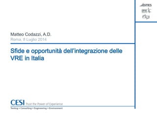 Sfide e opportunità dell’integrazione delle
VRE in Italia
Matteo Codazzi, A.D.
Roma, 8 Luglio 2014
 