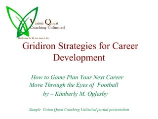 Gridiron Strategies for Career Development How to Game Plan Your Next Career Move Through the Eyes of  Football by – Kimberly M. Oglesby Sample  Vision Quest Coaching Unlimited partial presentation 