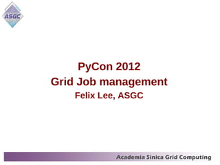 PyCon 2012
Grid Job management
   Felix Lee, ASGC




                      1
 