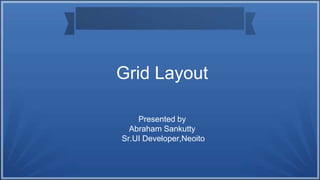 Grid Layout
Presented by
Abraham Sankutty
Sr.UI Developer,Neoito
 