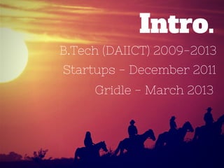 B.Tech (DAIICT) 2009-2013
Intro.
Startups - December 2011
Gridle - March 2013
 